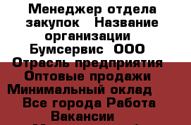 Менеджер отдела закупок › Название организации ­ Бумсервис, ООО › Отрасль предприятия ­ Оптовые продажи › Минимальный оклад ­ 1 - Все города Работа » Вакансии   . Московская обл.,Бронницы г.